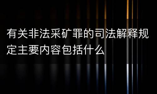有关非法采矿罪的司法解释规定主要内容包括什么