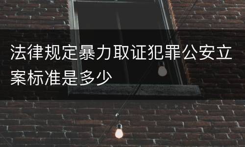 法律规定暴力取证犯罪公安立案标准是多少