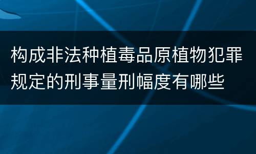 构成非法种植毒品原植物犯罪规定的刑事量刑幅度有哪些