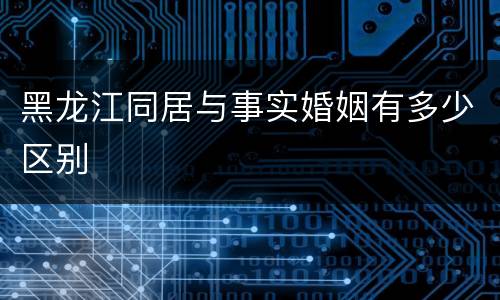 黑龙江同居与事实婚姻有多少区别