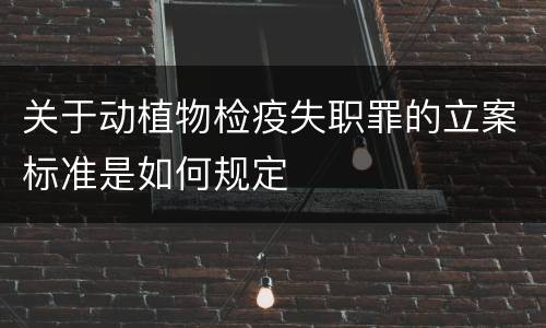 关于动植物检疫失职罪的立案标准是如何规定