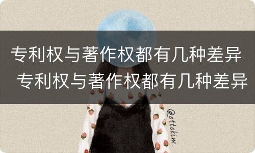 专利权与著作权都有几种差异 专利权与著作权都有几种差异类型