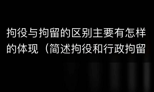 拘役与拘留的区别主要有怎样的体现（简述拘役和行政拘留的区别）