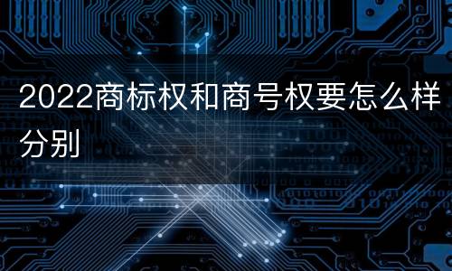 2022商标权和商号权要怎么样分别