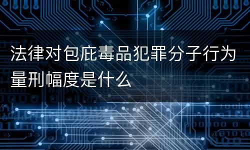 法律对包庇毒品犯罪分子行为量刑幅度是什么