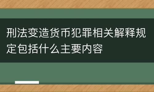 刑法变造货币犯罪相关解释规定包括什么主要内容