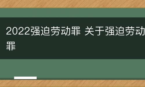 2022强迫劳动罪 关于强迫劳动罪
