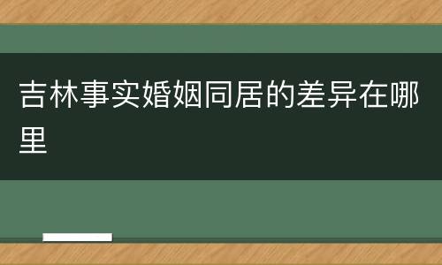 吉林事实婚姻同居的差异在哪里