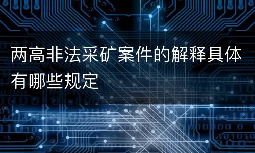 两高非法采矿案件的解释具体有哪些规定
