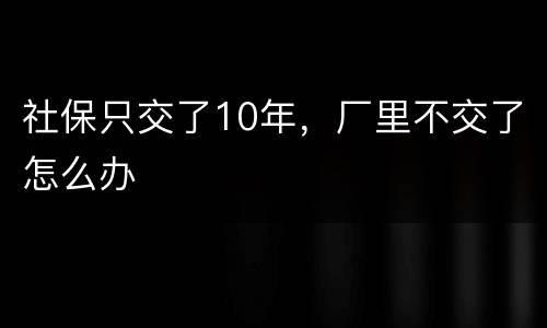 社保只交了10年，厂里不交了怎么办