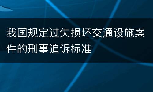 我国规定过失损坏交通设施案件的刑事追诉标准