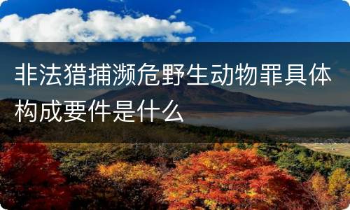非法猎捕濒危野生动物罪具体构成要件是什么