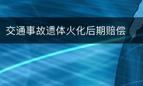 交通事故遗体火化后期赔偿