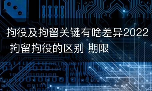 拘役及拘留关键有啥差异2022 拘留拘役的区别 期限