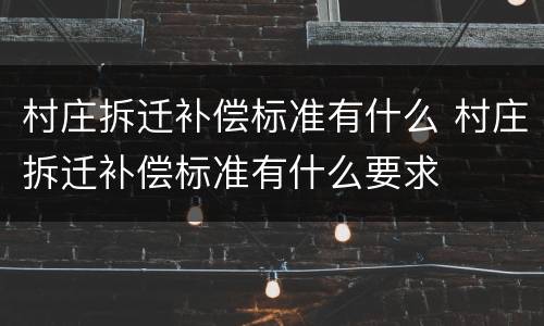 村庄拆迁补偿标准有什么 村庄拆迁补偿标准有什么要求