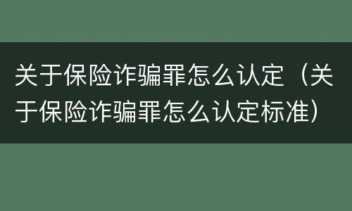 关于保险诈骗罪怎么认定（关于保险诈骗罪怎么认定标准）