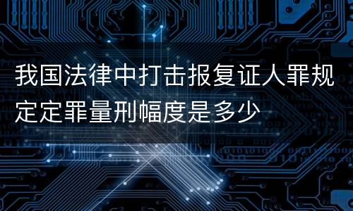 我国法律中打击报复证人罪规定定罪量刑幅度是多少