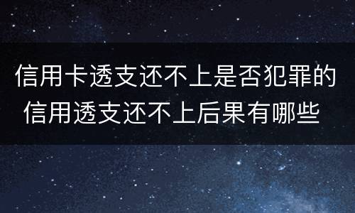 信用卡透支还不上是否犯罪的 信用透支还不上后果有哪些