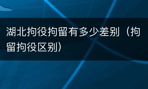 湖北拘役拘留有多少差别（拘留拘役区别）
