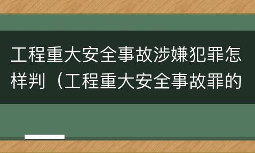 工程重大安全事故涉嫌犯罪怎样判（工程重大安全事故罪的处罚）