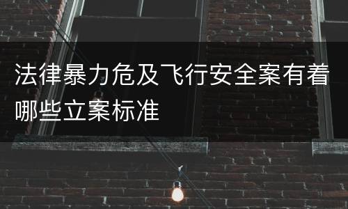 法律暴力危及飞行安全案有着哪些立案标准