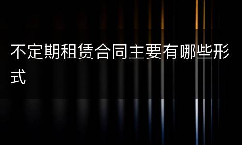 不定期租赁合同主要有哪些形式