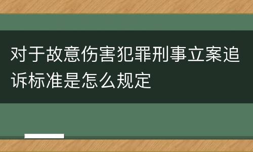 对于故意伤害犯罪刑事立案追诉标准是怎么规定