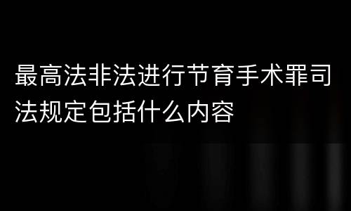 最高法非法进行节育手术罪司法规定包括什么内容
