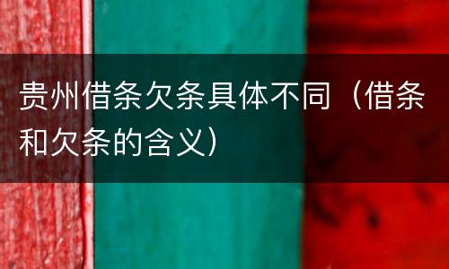 贵州借条欠条具体不同（借条和欠条的含义）