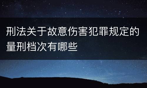 刑法关于故意伤害犯罪规定的量刑档次有哪些