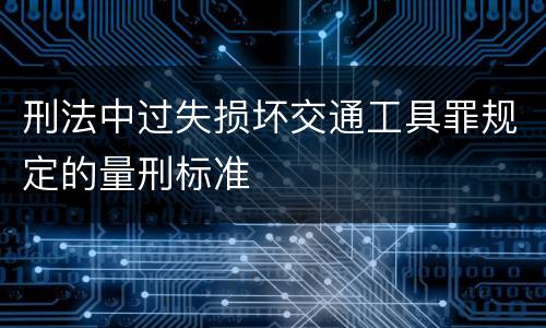 刑法中过失损坏交通工具罪规定的量刑标准