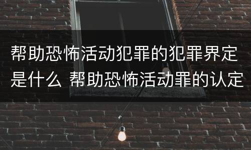 帮助恐怖活动犯罪的犯罪界定是什么 帮助恐怖活动罪的认定