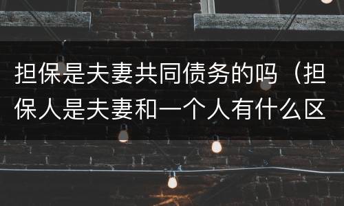 担保是夫妻共同债务的吗（担保人是夫妻和一个人有什么区别）