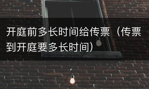 开庭前多长时间给传票（传票到开庭要多长时间）