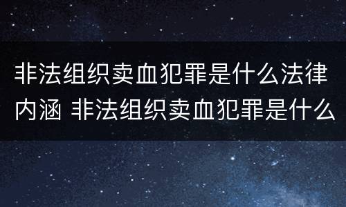 非法组织卖血犯罪是什么法律内涵 非法组织卖血犯罪是什么法律内涵呢