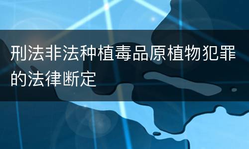 刑法非法种植毒品原植物犯罪的法律断定
