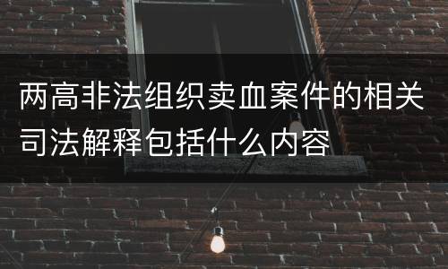 两高非法组织卖血案件的相关司法解释包括什么内容