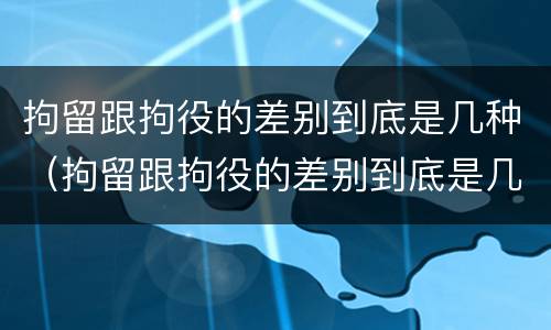 拘留跟拘役的差别到底是几种（拘留跟拘役的差别到底是几种形式）