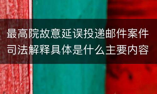 最高院故意延误投递邮件案件司法解释具体是什么主要内容