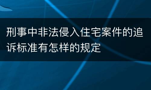 刑事中非法侵入住宅案件的追诉标准有怎样的规定