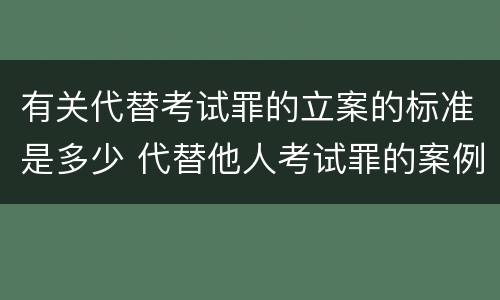 有关代替考试罪的立案的标准是多少 代替他人考试罪的案例