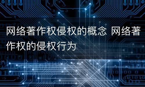 网络著作权侵权的概念 网络著作权的侵权行为