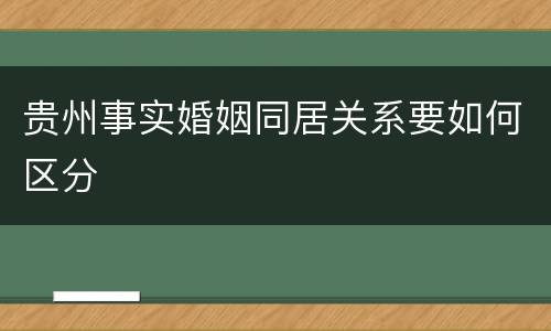 贵州事实婚姻同居关系要如何区分