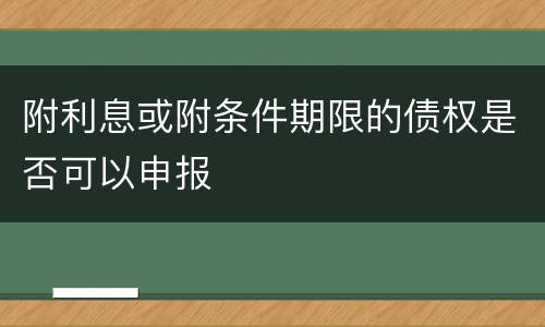 附利息或附条件期限的债权是否可以申报