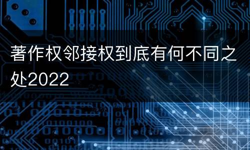 著作权邻接权到底有何不同之处2022
