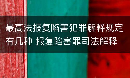 最高法报复陷害犯罪解释规定有几种 报复陷害罪司法解释