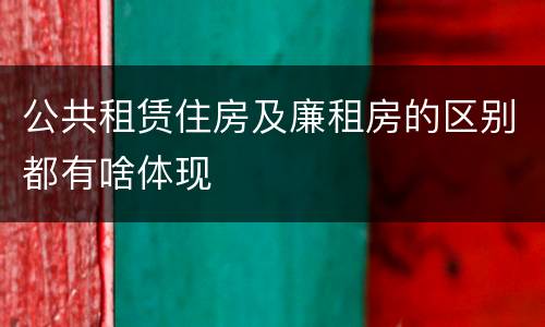 公共租赁住房及廉租房的区别都有啥体现