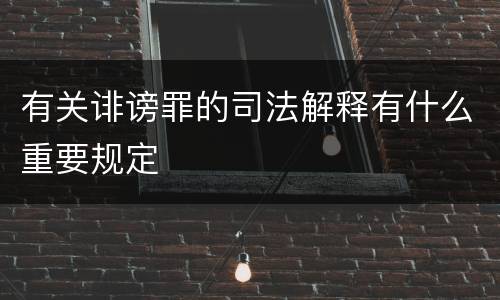 有关诽谤罪的司法解释有什么重要规定