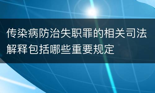 传染病防治失职罪的相关司法解释包括哪些重要规定