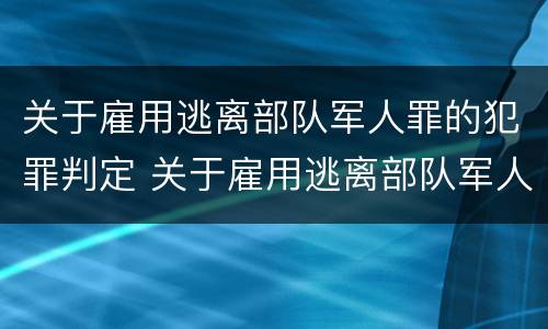 关于雇用逃离部队军人罪的犯罪判定 关于雇用逃离部队军人罪的犯罪判定